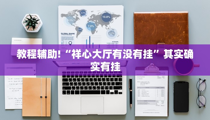教程辅助!“祥心大厅有没有挂”其实确实有挂