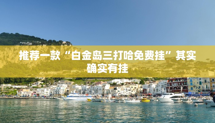 推荐一款“白金岛三打哈免费挂”其实确实有挂