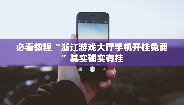 必看教程“浙江游戏大厅手机开挂免费”其实确实有挂