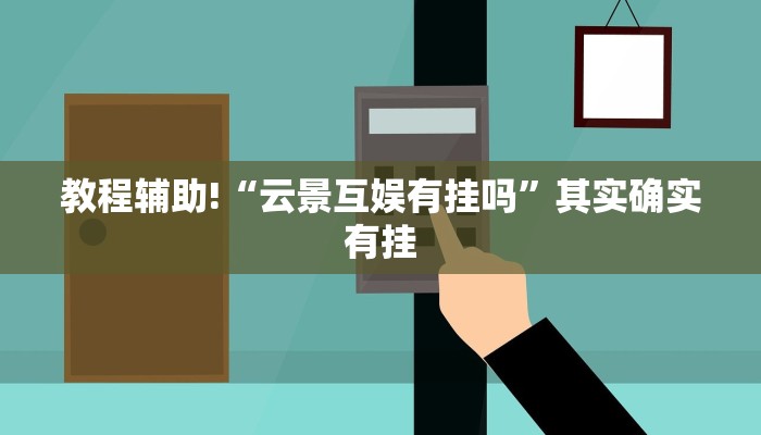 教程辅助!“云景互娱有挂吗”其实确实有挂