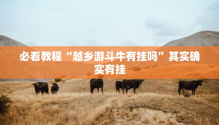 必看教程“越乡游斗牛有挂吗”其实确实有挂