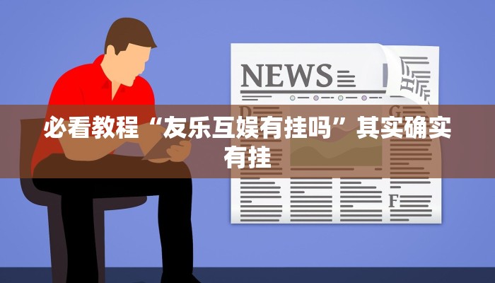 必看教程“友乐互娱有挂吗”其实确实有挂