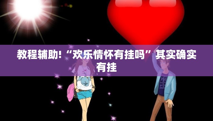 教程辅助!“欢乐情怀有挂吗”其实确实有挂