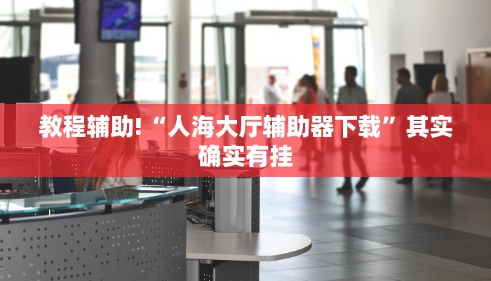 教程辅助!“人海大厅辅助器下载”其实确实有挂