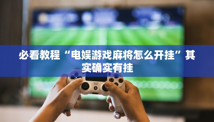 必看教程“电娱游戏麻将怎么开挂”其实确实有挂