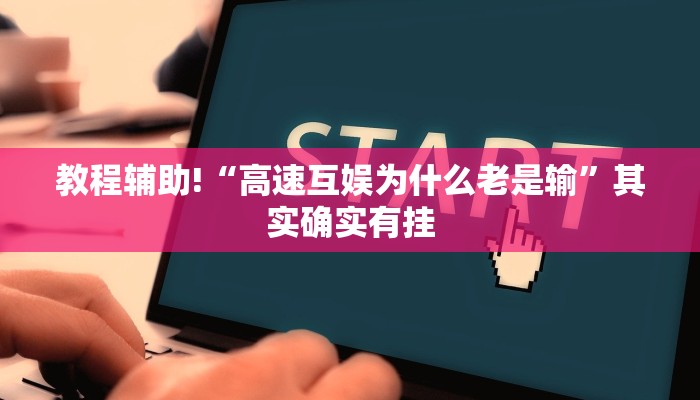 教程辅助!“高速互娱为什么老是输”其实确实有挂