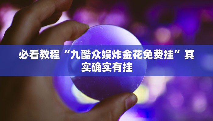 必看教程“九酷众娱炸金花免费挂”其实确实有挂