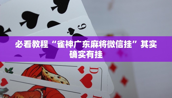 必看教程“雀神广东麻将微信挂”其实确实有挂
