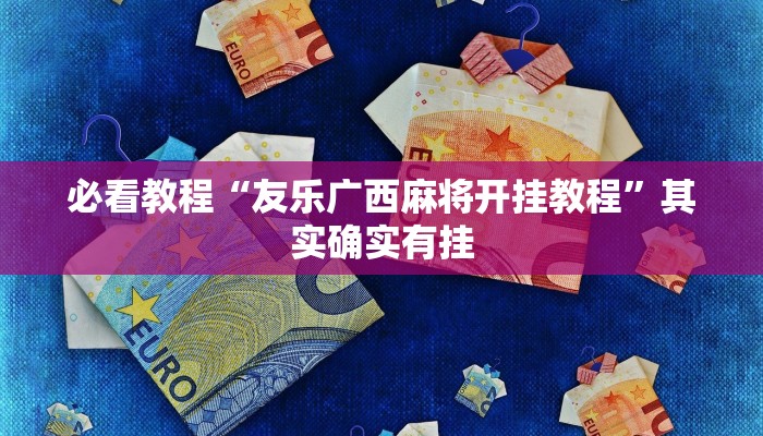 必看教程“友乐广西麻将开挂教程”其实确实有挂