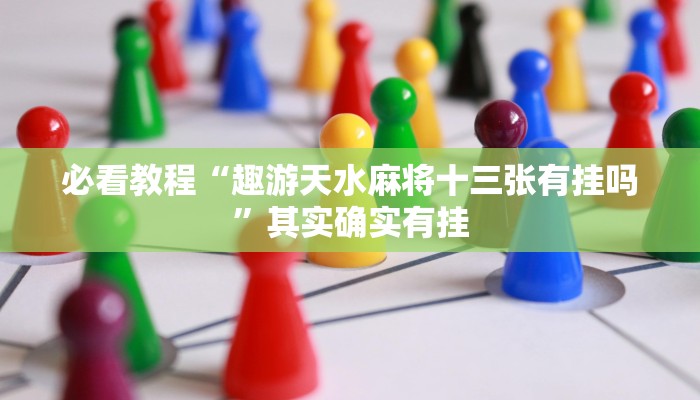 必看教程“趣游天水麻将十三张有挂吗”其实确实有挂