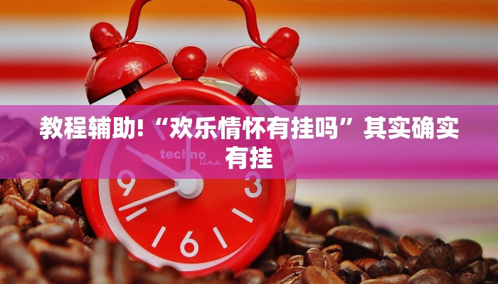 教程辅助!“欢乐情怀有挂吗”其实确实有挂
