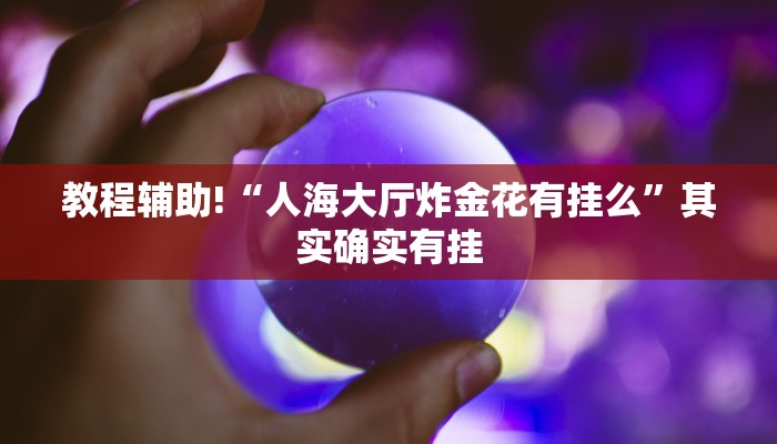 教程辅助!“人海大厅炸金花有挂么”其实确实有挂