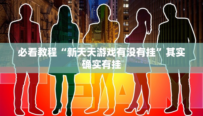 必看教程“新天天游戏有没有挂”其实确实有挂