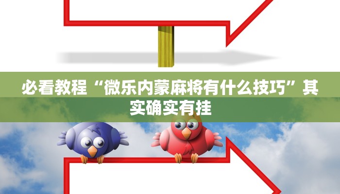 必看教程“微乐内蒙麻将有什么技巧”其实确实有挂