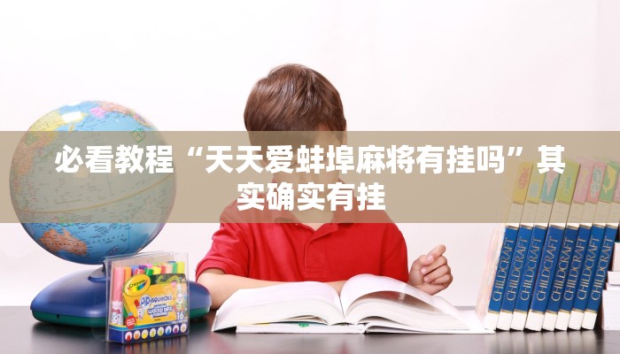 必看教程“天天爱蚌埠麻将有挂吗”其实确实有挂