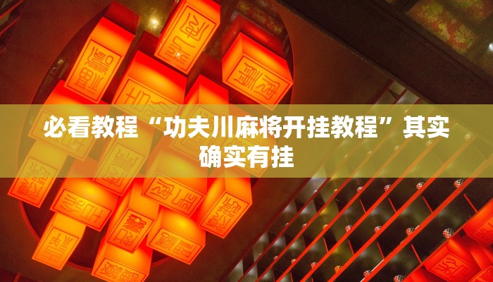 必看教程“功夫川麻将开挂教程”其实确实有挂