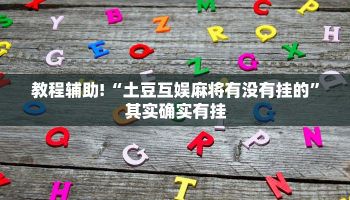 教程辅助!“土豆互娱麻将有没有挂的”其实确实有挂