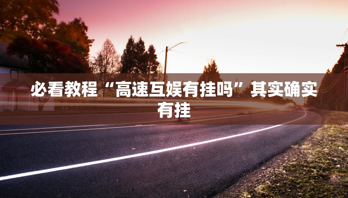 必看教程“高速互娱有挂吗”其实确实有挂