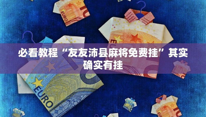 必看教程“友友沛县麻将免费挂”其实确实有挂
