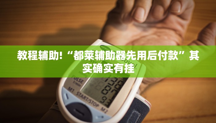 教程辅助!“都莱辅助器先用后付款”其实确实有挂