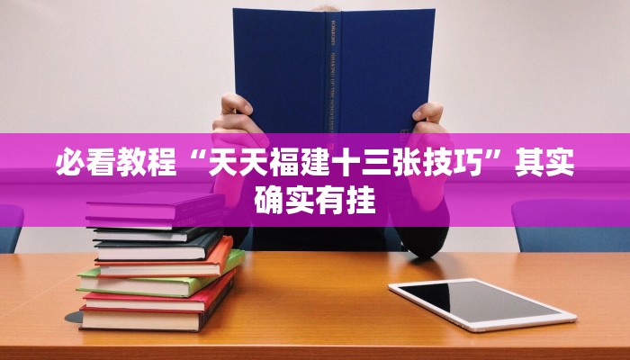 必看教程“天天福建十三张技巧”其实确实有挂