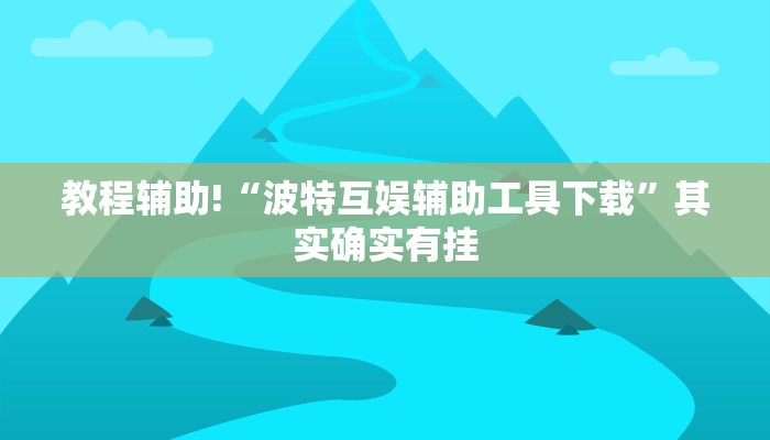 教程辅助!“波特互娱辅助工具下载”其实确实有挂