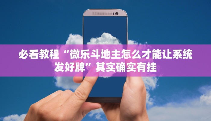 必看教程“微乐斗地主怎么才能让系统发好牌”其实确实有挂