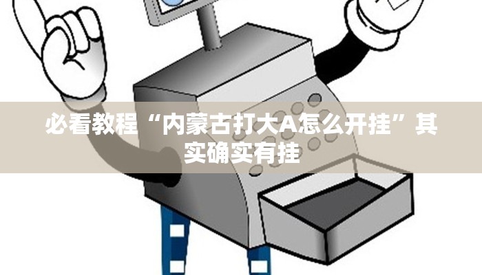 必看教程“内蒙古打大A怎么开挂”其实确实有挂