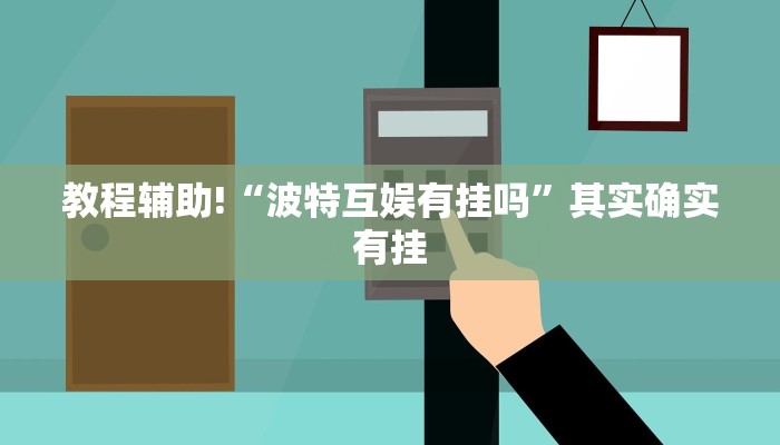 教程辅助!“波特互娱有挂吗”其实确实有挂