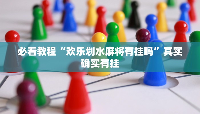 必看教程“欢乐划水麻将有挂吗”其实确实有挂