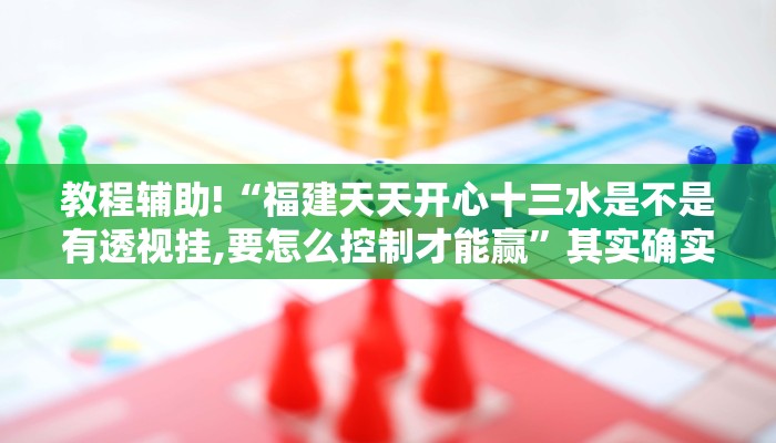 教程辅助!“福建天天开心十三水是不是有透视挂,要怎么控制才能赢”其实确实有挂