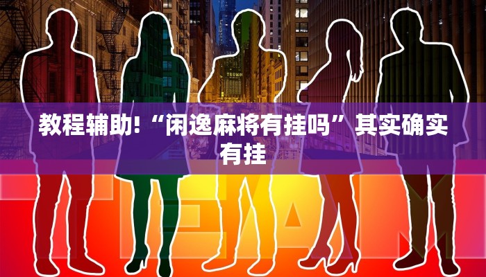 教程辅助!“闲逸麻将有挂吗”其实确实有挂