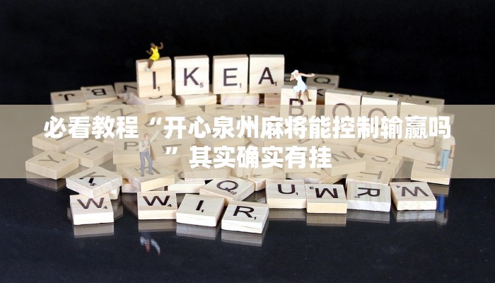 必看教程“开心泉州麻将能控制输赢吗”其实确实有挂