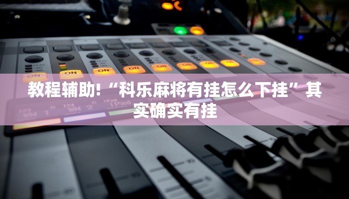 教程辅助!“科乐麻将有挂怎么下挂”其实确实有挂