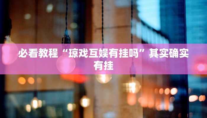 必看教程“琼戏互娱有挂吗”其实确实有挂