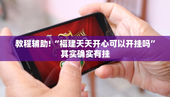 教程辅助!“福建天天开心可以开挂吗”其实确实有挂