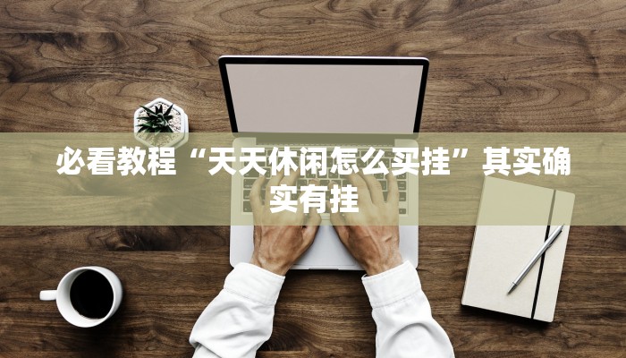 必看教程“天天休闲怎么买挂”其实确实有挂