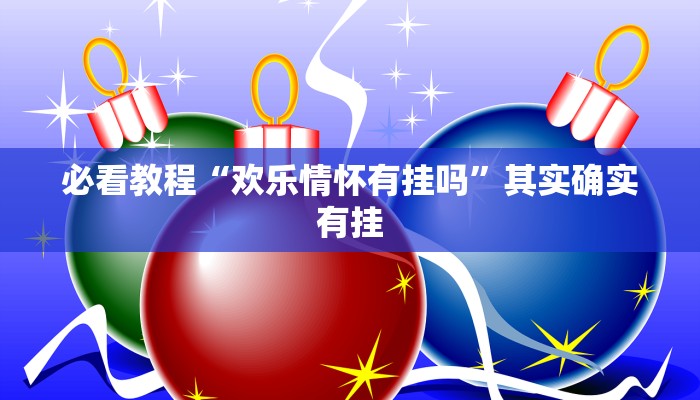必看教程“欢乐情怀有挂吗”其实确实有挂