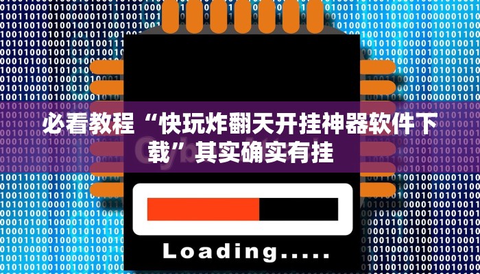 必看教程“快玩炸翻天开挂神器软件下载”其实确实有挂
