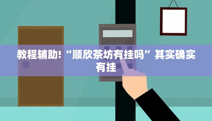 教程辅助!“顺欣茶坊有挂吗”其实确实有挂