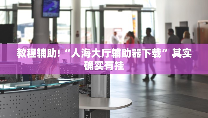 教程辅助!“人海大厅辅助器下载”其实确实有挂