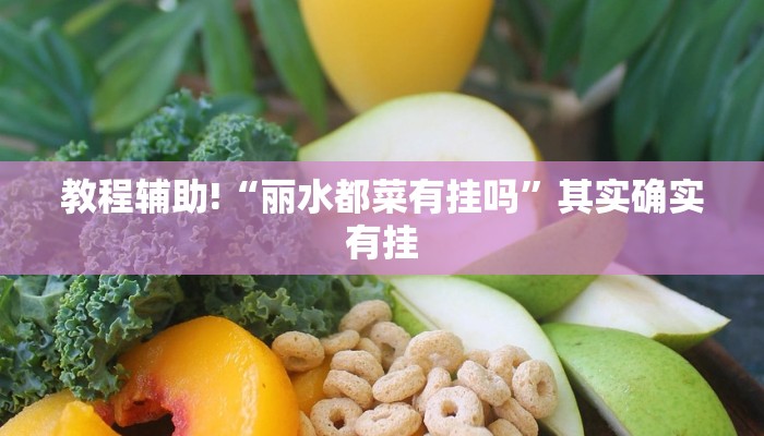 教程辅助!“丽水都菜有挂吗”其实确实有挂