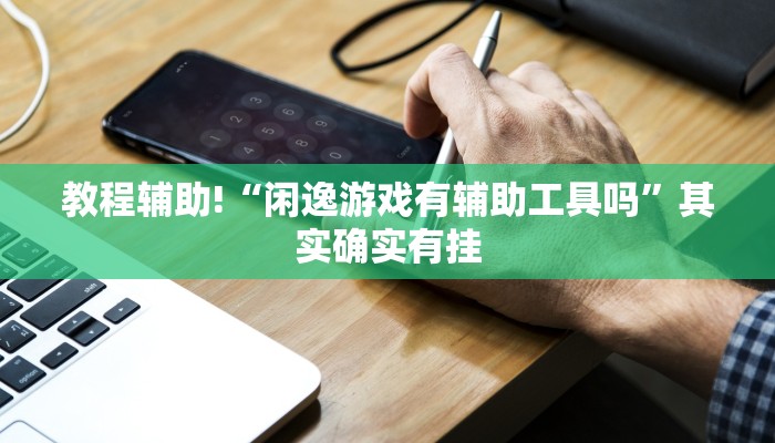 教程辅助!“闲逸游戏有辅助工具吗”其实确实有挂
