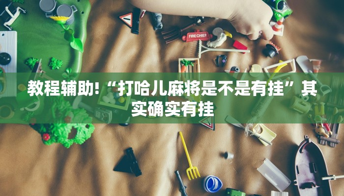 教程辅助!“打哈儿麻将是不是有挂”其实确实有挂