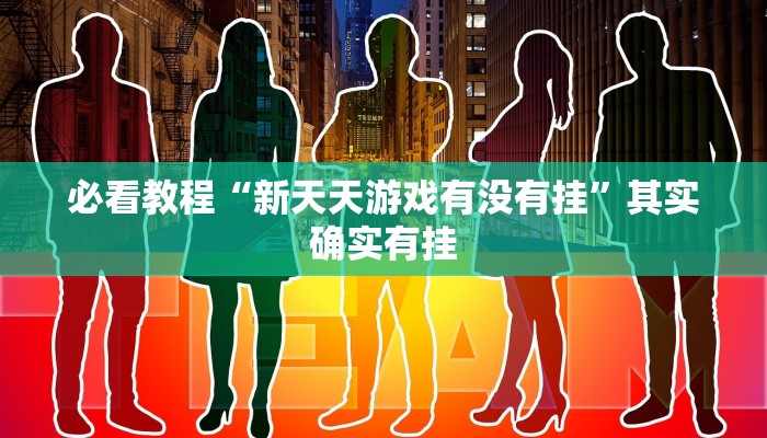 必看教程“新天天游戏有没有挂”其实确实有挂