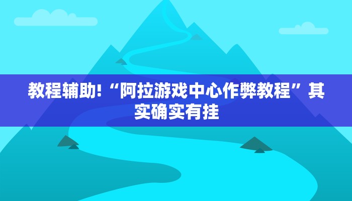 教程辅助!“阿拉游戏中心作弊教程”其实确实有挂