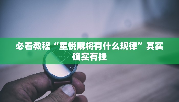 必看教程“星悦麻将有什么规律”其实确实有挂