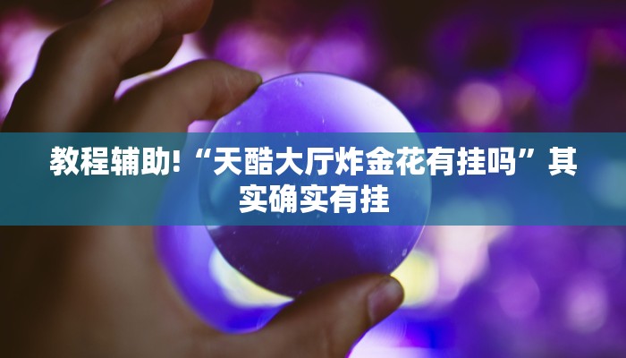 教程辅助!“天酷大厅炸金花有挂吗”其实确实有挂