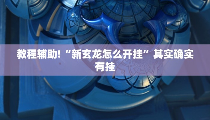 教程辅助!“新玄龙怎么开挂”其实确实有挂