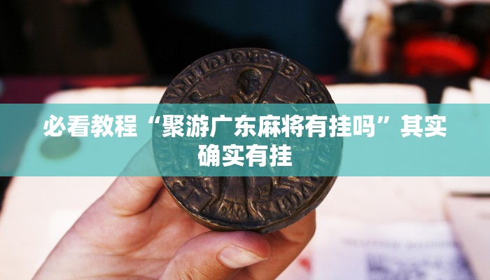 必看教程“聚游广东麻将有挂吗”其实确实有挂